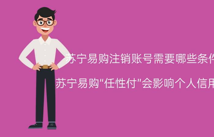 苏宁易购注销账号需要哪些条件 苏宁易购“任性付”会影响个人信用吗？